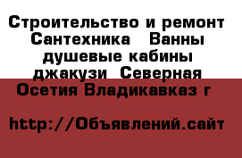 Строительство и ремонт Сантехника - Ванны,душевые кабины,джакузи. Северная Осетия,Владикавказ г.